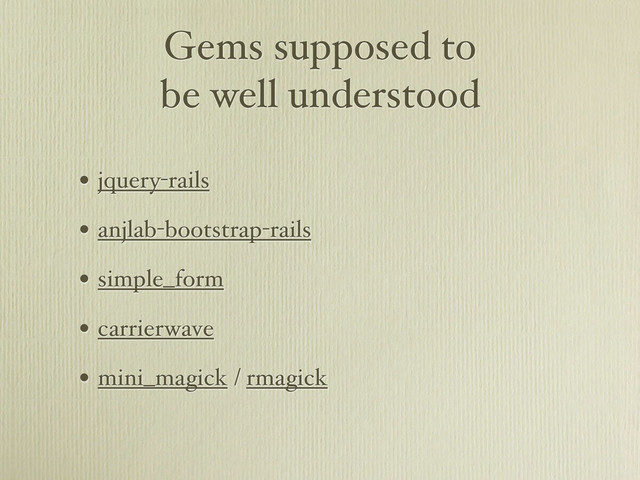 Gems supposed to
be well understood
• jquery-rails
• anjlab-bootstrap-rails
• simple_form
• carrierwave
• mini_magick / rmagick
