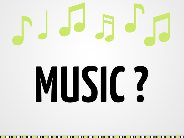 MUSIC ?
♫
♪
♬
♫
♩
♪
