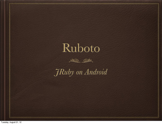 Ruboto
JRuby on Android
