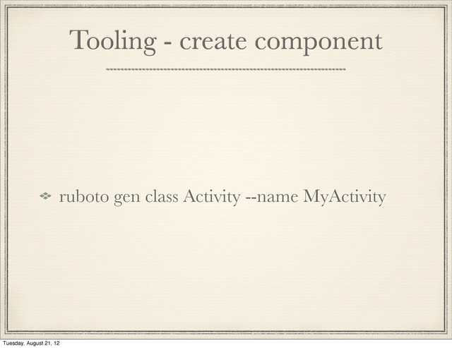 Tooling - create component
ruboto gen class Activity --name MyActivity
