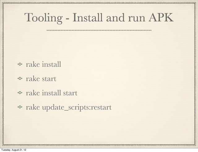 Tooling - Install and run APK
rake install
rake start
rake install start
rake update_scripts:restart

