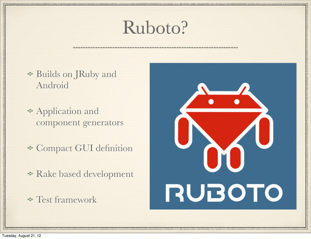 Ruboto?
Builds on JRuby and
Android
Application and
component generators
Compact GUI deﬁnition
Rake based development
Test framework
