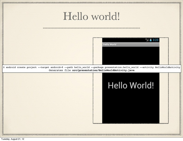 Hello world!
$ android create project --target android-8 --path hello_world --package presentation.hello_world --activity HelloWorldActivity
Generates file src/presentation/HelloWorldActivity.java
