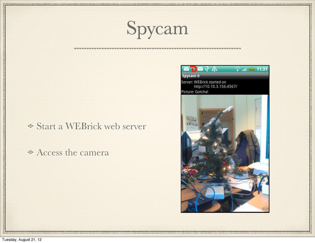 Spycam
Start a WEBrick web server
Access the camera
