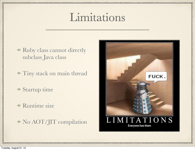 Limitations
Ruby class cannot directly
subclass Java class
Tiny stack on main thread
Startup time
Runtime size
No AOT/JIT compilation
