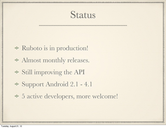 Status
Ruboto is in production!
Almost monthly releases.
Still improving the API
Support Android 2.1 - 4.1
5 active developers, more welcome!
