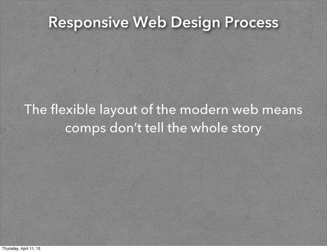 Responsive Web Design Process
The flexible layout of the modern web means
comps don’t tell the whole story
Thursday, April 11, 13
