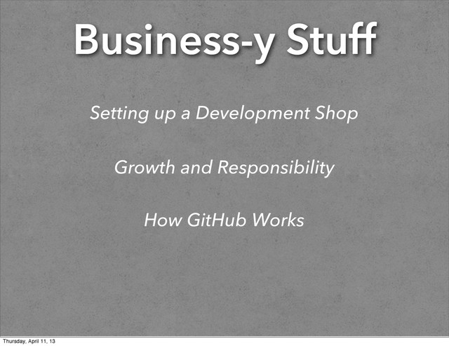 Business-y Stuff
Setting up a Development Shop
Growth and Responsibility
How GitHub Works
Thursday, April 11, 13
