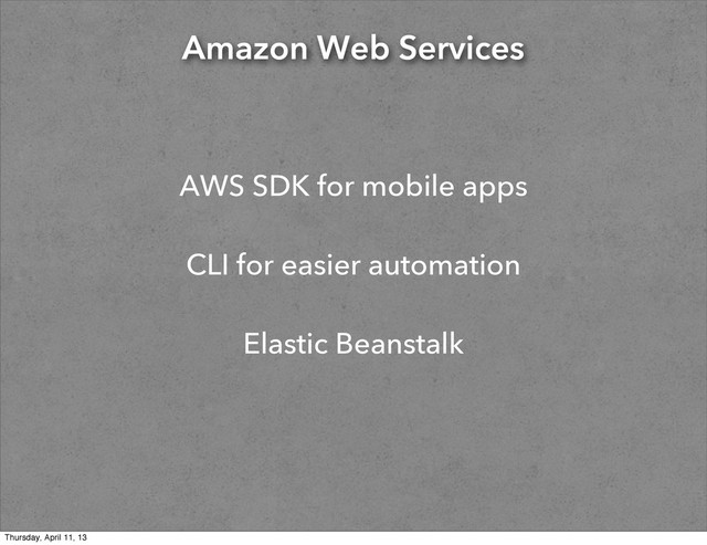 Amazon Web Services
AWS SDK for mobile apps
CLI for easier automation
Elastic Beanstalk
Thursday, April 11, 13
