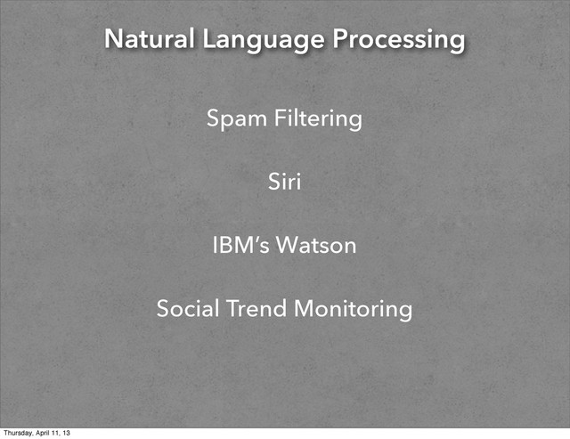 Natural Language Processing
Spam Filtering
Siri
IBM’s Watson
Social Trend Monitoring
Thursday, April 11, 13
