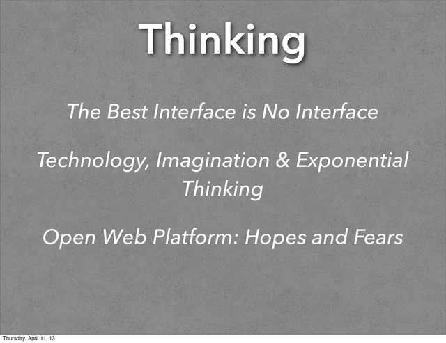 Thinking
The Best Interface is No Interface
Technology, Imagination & Exponential
Thinking
Open Web Platform: Hopes and Fears
Thursday, April 11, 13
