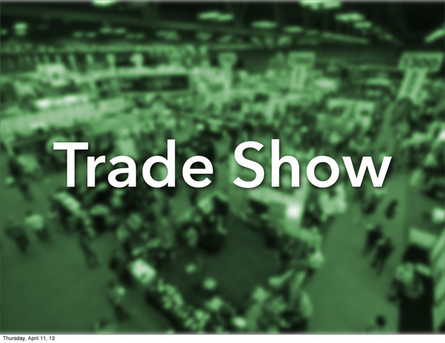 Trade Show
Thursday, April 11, 13
