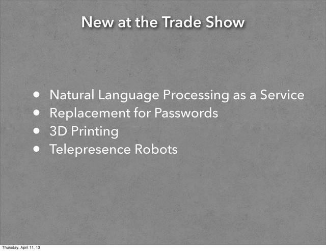 New at the Trade Show
• Natural Language Processing as a Service
• Replacement for Passwords
• 3D Printing
• Telepresence Robots
Thursday, April 11, 13
