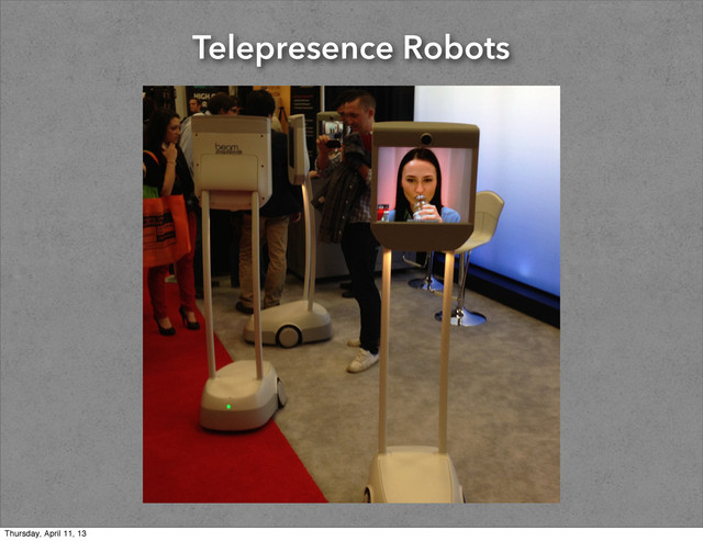 Telepresence Robots
Thursday, April 11, 13
