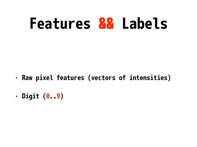 Features && Labels
• Raw pixel features (vectors of intensities)
• Digit (0..9)
