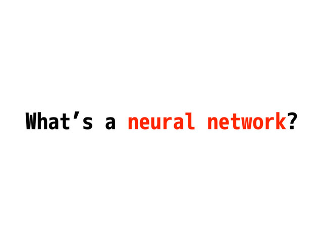 What’s a neural network?

