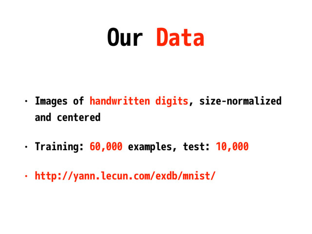 Our Data
• Images of handwritten digits, size-normalized
and centered
• Training: 60,000 examples, test: 10,000
• http://yann.lecun.com/exdb/mnist/
