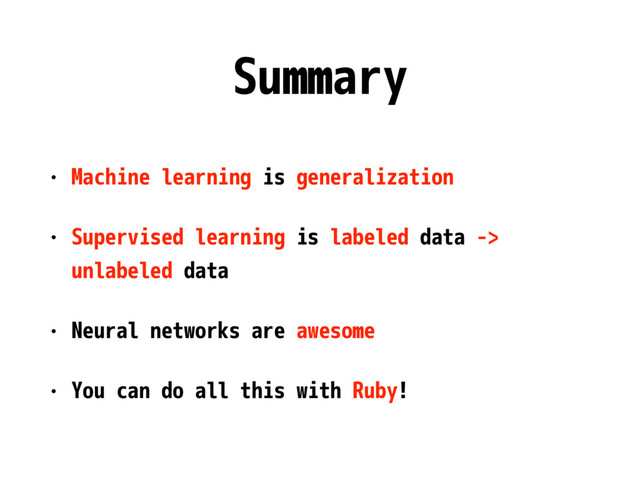 Summary
• Machine learning is generalization
• Supervised learning is labeled data ->
unlabeled data
• Neural networks are awesome
• You can do all this with Ruby!
