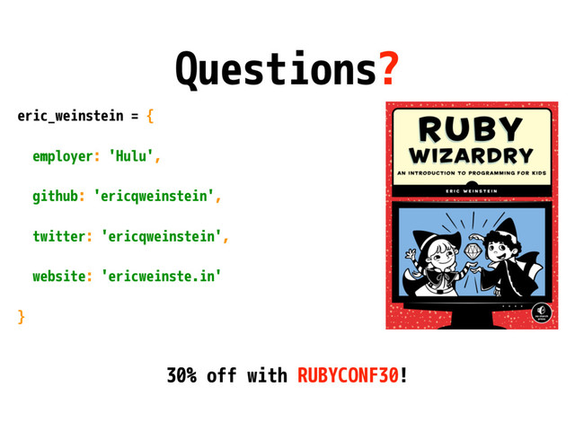 Questions?
eric_weinstein = {
employer: 'Hulu',
github: 'ericqweinstein',
twitter: 'ericqweinstein',
website: 'ericweinste.in'
}
30% off with RUBYCONF30!

