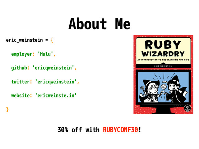 About Me
eric_weinstein = {
employer: 'Hulu',
github: 'ericqweinstein',
twitter: 'ericqweinstein',
website: 'ericweinste.in'
}
30% off with RUBYCONF30!
