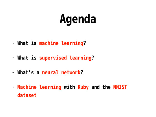 Agenda
• What is machine learning?
• What is supervised learning?
• What’s a neural network?
• Machine learning with Ruby and the MNIST
dataset
