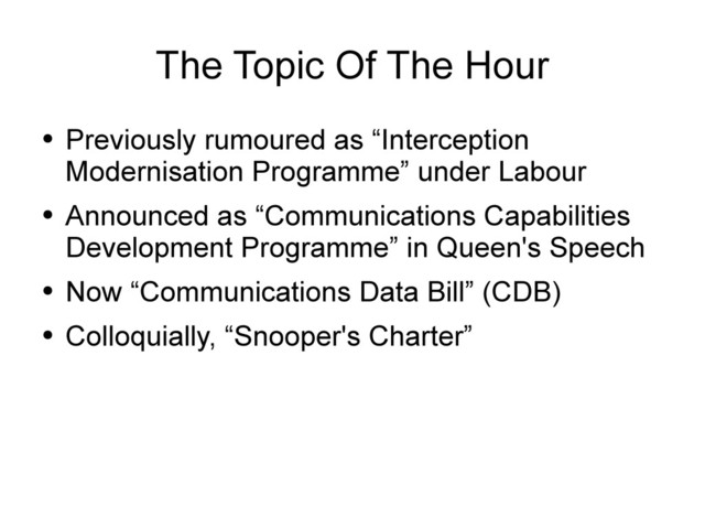 The Topic Of The Hour
●
Previously rumoured as “Interception
Modernisation Programme” under Labour
●
Announced as “Communications Capabilities
Development Programme” in Queen's Speech
●
Now “Communications Data Bill” (CDB)
●
Colloquially, “Snooper's Charter”
