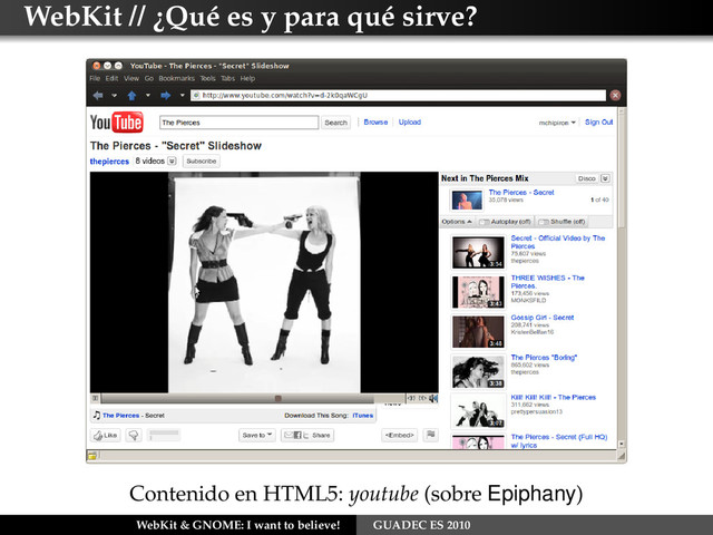 WebKit // ¿Qué es y para qué sirve?
Contenido en HTML5: youtube (sobre Epiphany)
WebKit & GNOME: I want to believe! GUADEC ES 2010
