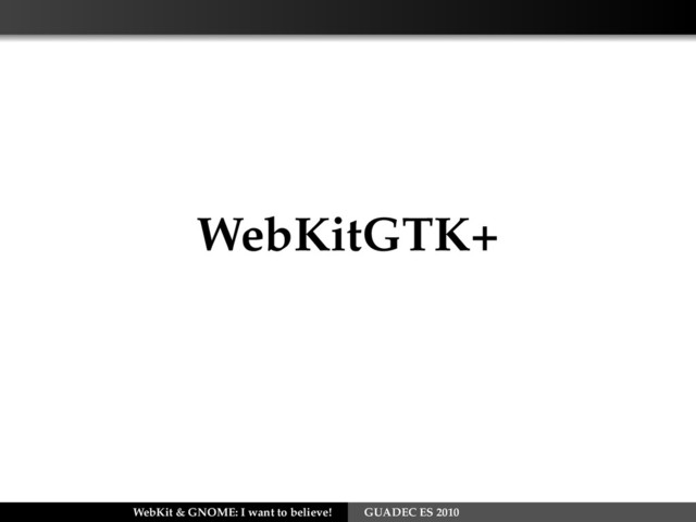 WebKitGTK+
WebKit & GNOME: I want to believe! GUADEC ES 2010
