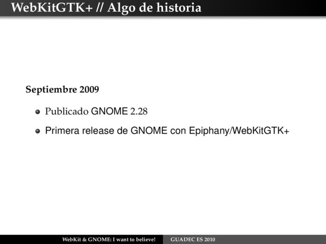 WebKitGTK+ // Algo de historia
Septiembre 2009
Publicado GNOME 2.28
Primera release de GNOME con Epiphany/WebKitGTK+
WebKit & GNOME: I want to believe! GUADEC ES 2010
