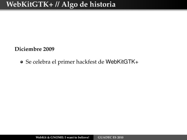 WebKitGTK+ // Algo de historia
Diciembre 2009
Se celebra el primer hackfest de WebKitGTK+
WebKit & GNOME: I want to believe! GUADEC ES 2010
