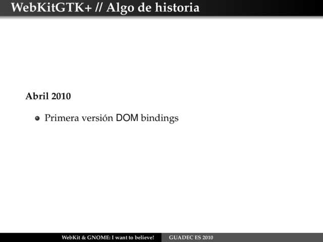 WebKitGTK+ // Algo de historia
Abril 2010
Primera versión DOM bindings
WebKit & GNOME: I want to believe! GUADEC ES 2010
