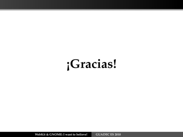 ¡Gracias!
WebKit & GNOME: I want to believe! GUADEC ES 2010
