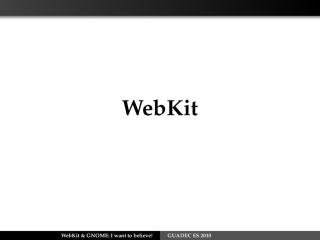 WebKit
WebKit & GNOME: I want to believe! GUADEC ES 2010
