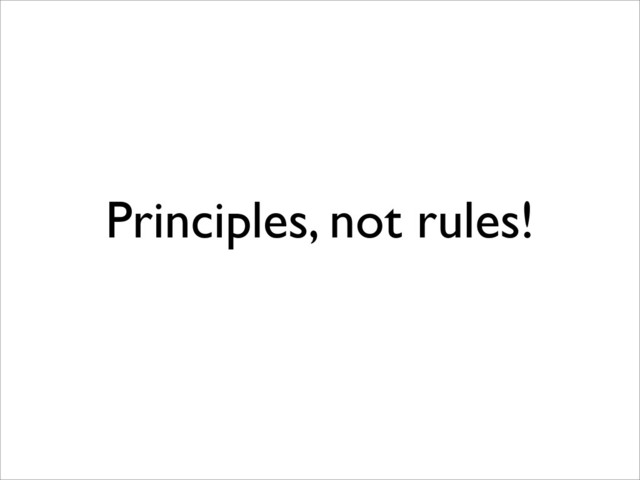 Principles, not rules!
