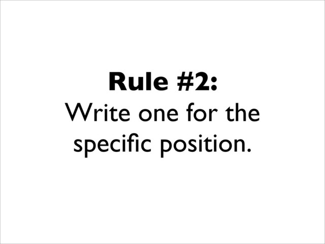 Rule #2:
Write one for the
speciﬁc position.
