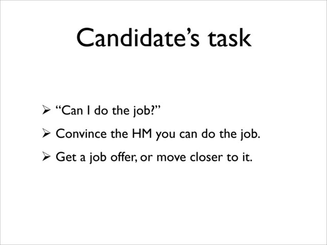 Candidate’s task
 “Can I do the job?”
 Convince the HM you can do the job.
 Get a job offer, or move closer to it.
