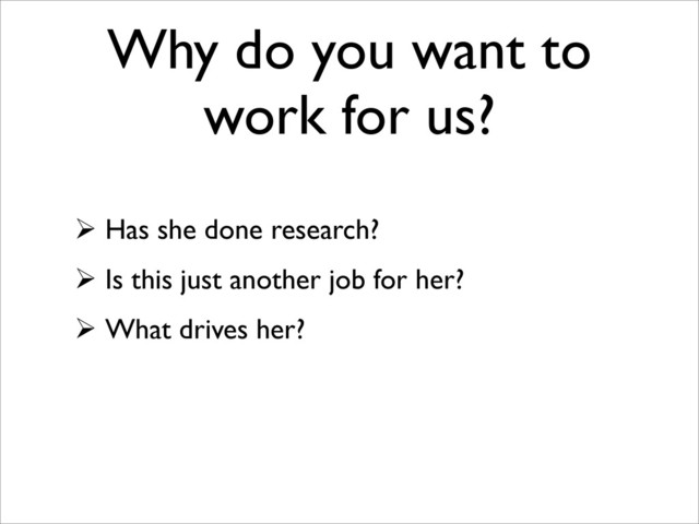 Why do you want to
work for us?
 Has she done research?
 Is this just another job for her?
 What drives her?
