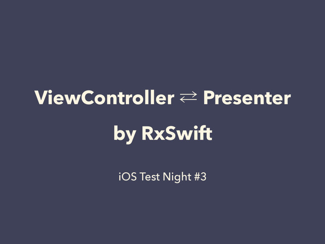 ViewController ⁶ Presenter
by RxSwift
iOS Test Night #3

