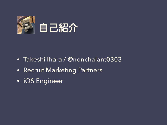 ࣗݾ঺հ
• Takeshi Ihara / @nonchalant0303
• Recruit Marketing Partners
• iOS Engineer
