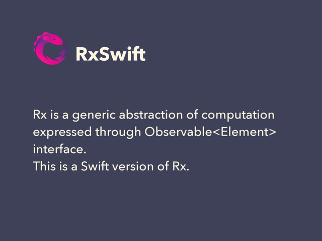 RxSwift
Rx is a generic abstraction of computation
expressed through Observable
interface.
This is a Swift version of Rx.
