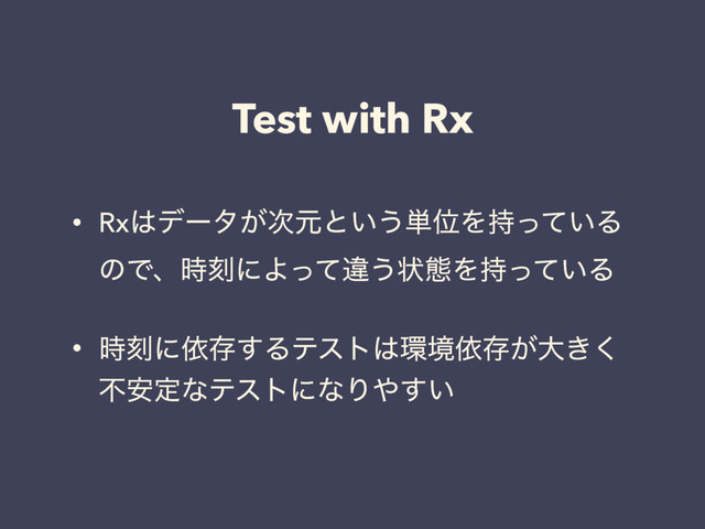 Test with Rx
• Rx͸σʔλ͕࣍ݩͱ͍͏୯ҐΛ͍࣋ͬͯΔ
ͷͰɺ࣌ࠁʹΑͬͯҧ͏ঢ়ଶΛ͍࣋ͬͯΔ
• ࣌ࠁʹґଘ͢Δςετ͸؀ڥґଘ͕େ͖͘
ෆ҆ఆͳςετʹͳΓ΍͍͢
