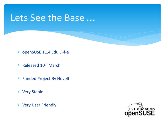  openSUSE 11.4 Edu Li-f-e
 Released 10th March
 Funded Project By Novell
 Very Stable
 Very User Friendly
Lets See the Base …
