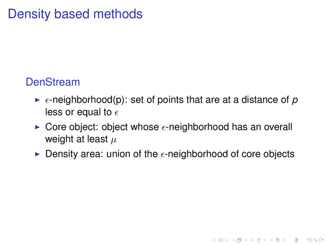 Density based methods
DenStream
-neighborhood(p): set of points that are at a distance of p
less or equal to
Core object: object whose -neighborhood has an overall
weight at least µ
Density area: union of the -neighborhood of core objects

