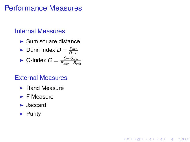 Performance Measures
Internal Measures
Sum square distance
Dunn index D = dmin
dmax
C-Index C = S−Smin
Smax −Smin
External Measures
Rand Measure
F Measure
Jaccard
Purity

