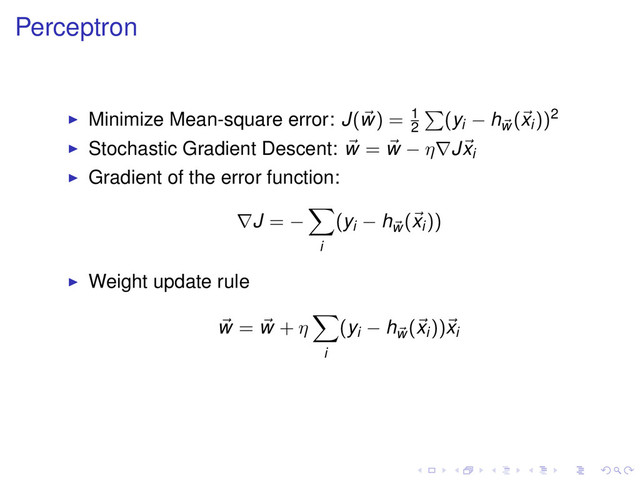 Perceptron
Minimize Mean-square error: J(w) = 1
2
(yi − hw
(xi))2
Stochastic Gradient Descent: w = w − η∇Jxi
Gradient of the error function:
∇J = −
i
(yi − hw
(xi))
Weight update rule
w = w + η
i
(yi − hw
(xi))xi
