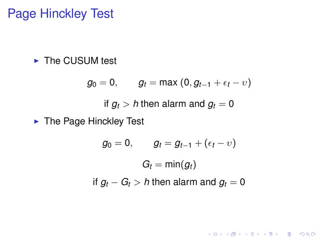 Page Hinckley Test
The CUSUM test
g0 = 0, gt = max (0, gt−1 + t − υ)
if gt > h then alarm and gt = 0
The Page Hinckley Test
g0 = 0, gt = gt−1 + ( t − υ)
Gt = min(gt )
if gt − Gt > h then alarm and gt = 0

