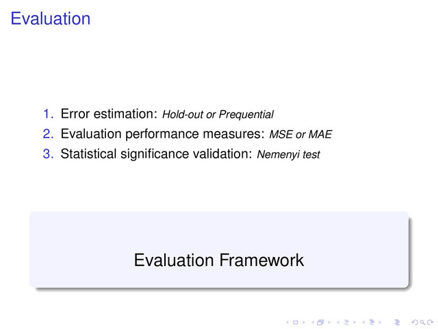 Evaluation
1. Error estimation: Hold-out or Prequential
2. Evaluation performance measures: MSE or MAE
3. Statistical signiﬁcance validation: Nemenyi test
Evaluation Framework
