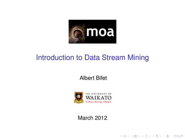 Introduction to Data Stream Mining
Albert Bifet
March 2012
