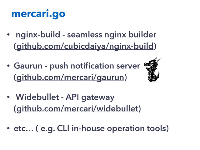 mercari.go
• nginx-build - seamless nginx builder
(github.com/cubicdaiya/nginx-build)
• Gaurun - push notiﬁcation server
(github.com/mercari/gaurun)
• Widebullet - API gateway
(github.com/mercari/widebullet)
• etc… ( e.g. CLI in-house operation tools)
