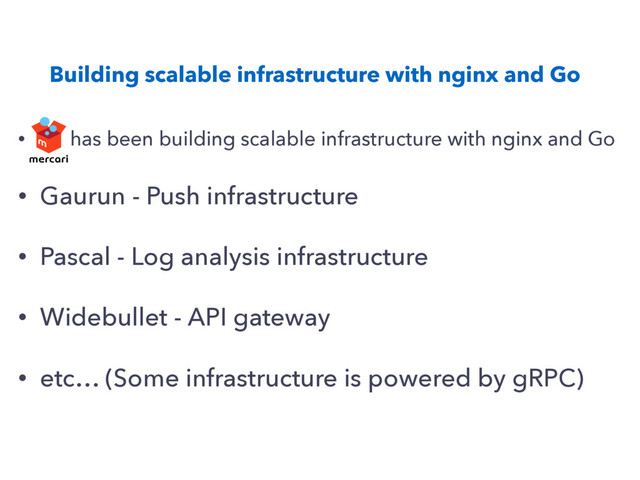 Building scalable infrastructure with nginx and Go
• has been building scalable infrastructure with nginx and Go
• Gaurun - Push infrastructure
• Pascal - Log analysis infrastructure
• Widebullet - API gateway
• etc… (Some infrastructure is powered by gRPC)
